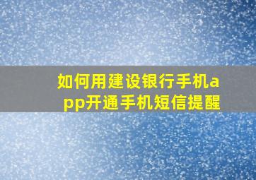 如何用建设银行手机app开通手机短信提醒