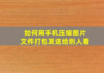 如何用手机压缩图片文件打包发送给别人看