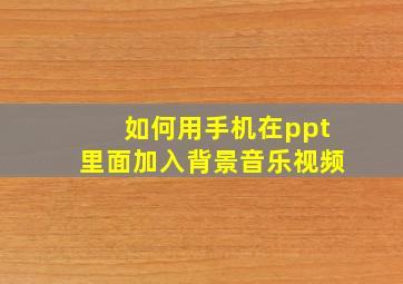 如何用手机在ppt里面加入背景音乐视频