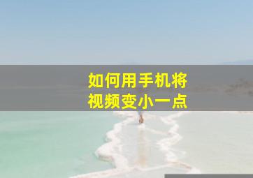 如何用手机将视频变小一点