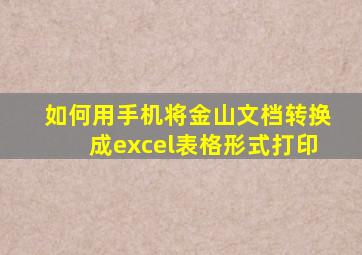 如何用手机将金山文档转换成excel表格形式打印