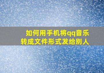 如何用手机将qq音乐转成文件形式发给别人