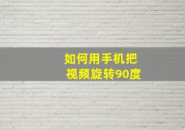 如何用手机把视频旋转90度