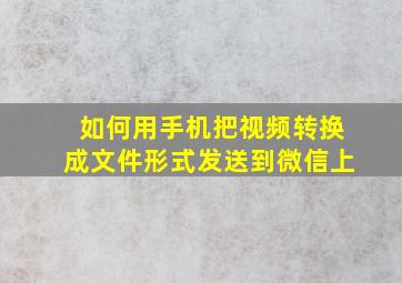 如何用手机把视频转换成文件形式发送到微信上