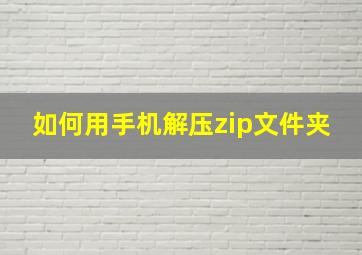 如何用手机解压zip文件夹