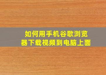 如何用手机谷歌浏览器下载视频到电脑上面