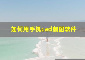 如何用手机cad制图软件