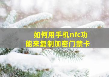 如何用手机nfc功能来复制加密门禁卡