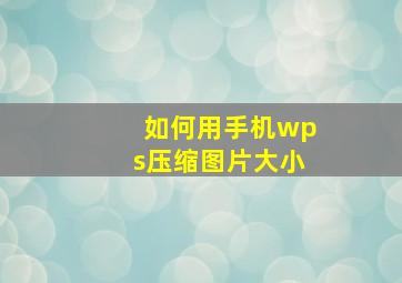 如何用手机wps压缩图片大小