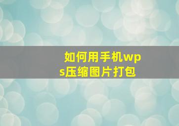 如何用手机wps压缩图片打包