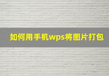 如何用手机wps将图片打包