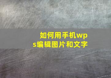 如何用手机wps编辑图片和文字