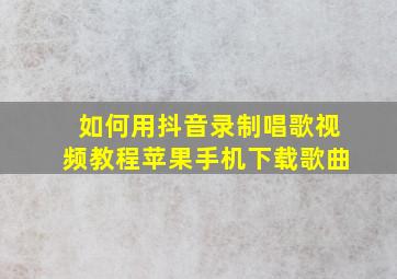 如何用抖音录制唱歌视频教程苹果手机下载歌曲