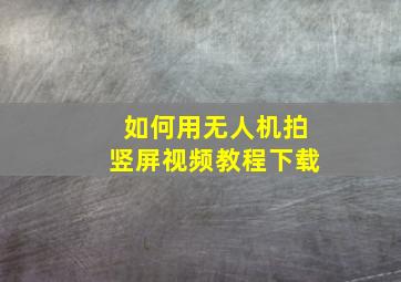 如何用无人机拍竖屏视频教程下载