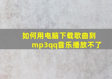 如何用电脑下载歌曲到mp3qq音乐播放不了