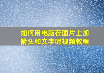 如何用电脑在图片上加箭头和文字呢视频教程