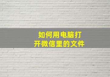 如何用电脑打开微信里的文件