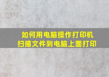 如何用电脑操作打印机扫描文件到电脑上面打印