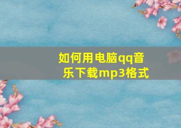 如何用电脑qq音乐下载mp3格式