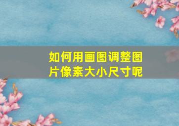 如何用画图调整图片像素大小尺寸呢