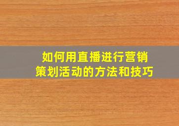 如何用直播进行营销策划活动的方法和技巧