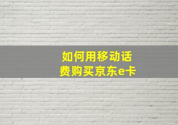 如何用移动话费购买京东e卡