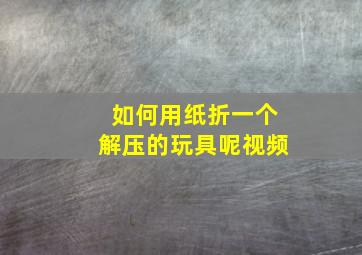 如何用纸折一个解压的玩具呢视频