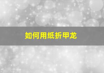 如何用纸折甲龙