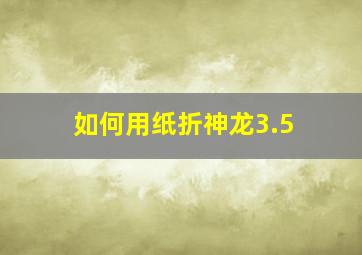 如何用纸折神龙3.5