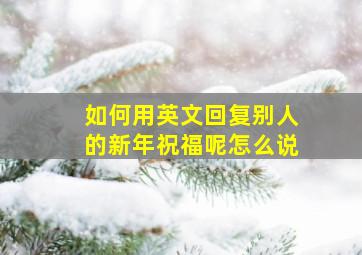 如何用英文回复别人的新年祝福呢怎么说