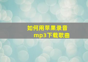 如何用苹果录音mp3下载歌曲