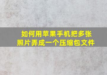 如何用苹果手机把多张照片弄成一个压缩包文件