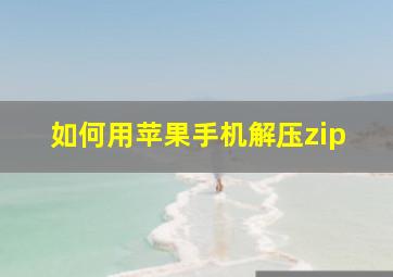 如何用苹果手机解压zip