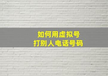 如何用虚拟号打别人电话号码