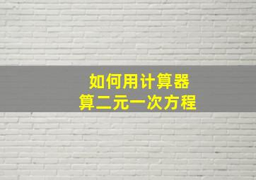 如何用计算器算二元一次方程