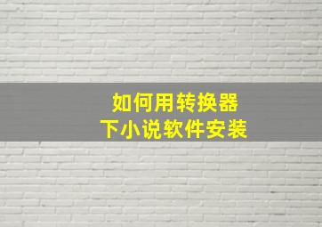 如何用转换器下小说软件安装