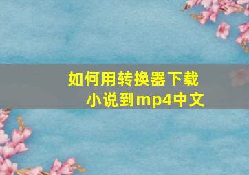 如何用转换器下载小说到mp4中文