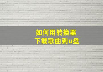 如何用转换器下载歌曲到u盘