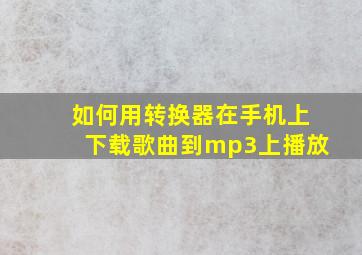 如何用转换器在手机上下载歌曲到mp3上播放