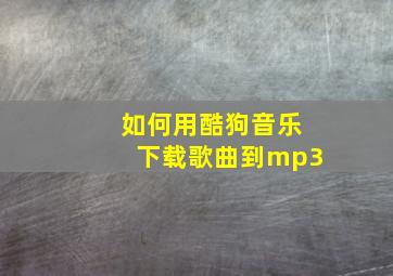 如何用酷狗音乐下载歌曲到mp3