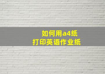 如何用a4纸打印英语作业纸