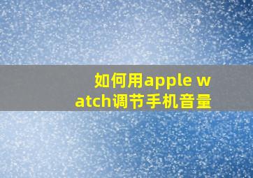 如何用apple watch调节手机音量