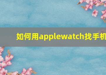 如何用applewatch找手机