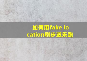 如何用fake location刷步道乐跑