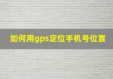 如何用gps定位手机号位置