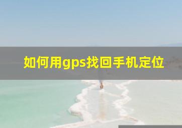 如何用gps找回手机定位