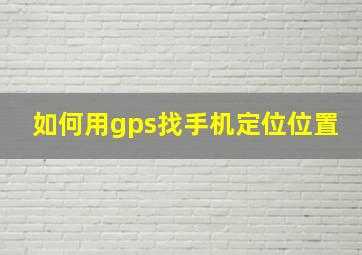 如何用gps找手机定位位置