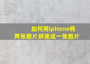 如何用iphone将两张图片拼接成一张图片