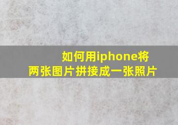 如何用iphone将两张图片拼接成一张照片