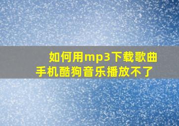 如何用mp3下载歌曲手机酷狗音乐播放不了